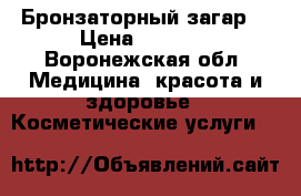 Бронзаторный загар. › Цена ­ 1 000 - Воронежская обл. Медицина, красота и здоровье » Косметические услуги   